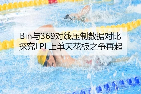 Bin与369对线压制数据对比探究LPL上单天花板之争再起