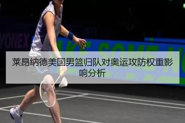 莱昂纳德美国男篮归队对奥运攻防权重影响分析
