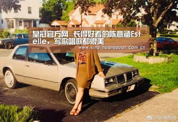皇冠官方网-长得好看的陈意涵Estelle,写歌唱歌都很美(图1) 皇冠最新网站